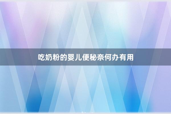 吃奶粉的婴儿便秘奈何办有用
