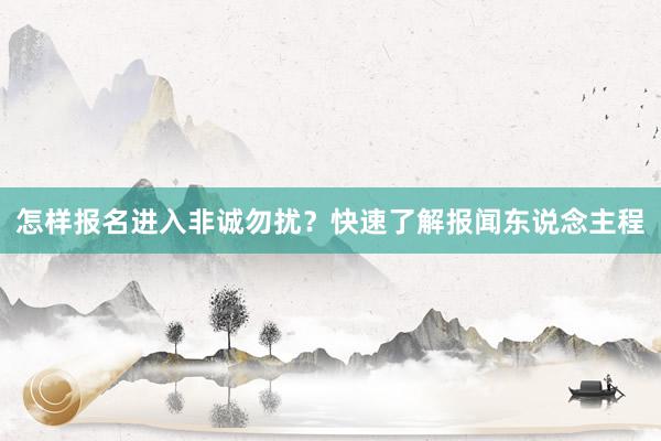 怎样报名进入非诚勿扰？快速了解报闻东说念主程